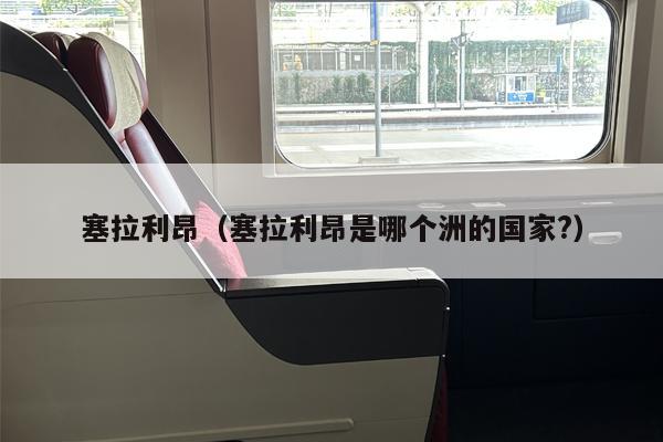 塞拉利昂（塞拉利昂是哪个洲的国家?）