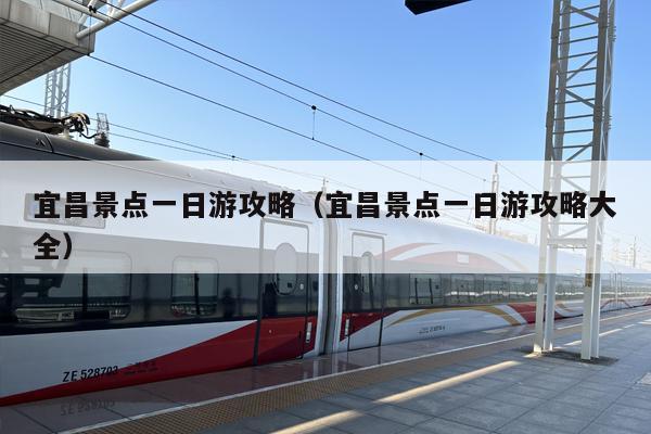 宜昌景点一日游攻略（宜昌景点一日游攻略大全）