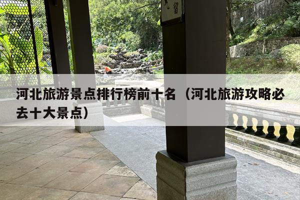 河北旅游景点排行榜前十名（河北旅游攻略必去十大景点）