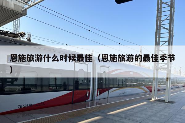 恩施旅游什么时候最佳（恩施旅游的最佳季节）