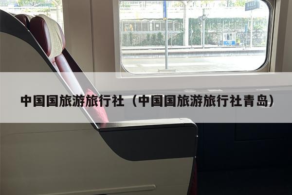 中国国旅游旅行社（中国国旅游旅行社青岛）