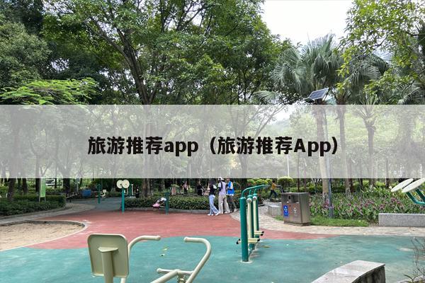 旅游推荐app（旅游推荐App）