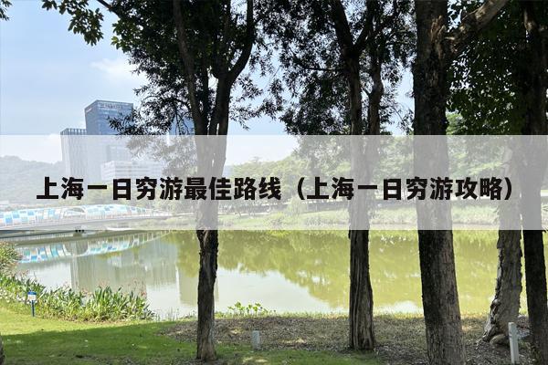 上海一日穷游最佳路线（上海一日穷游攻略）