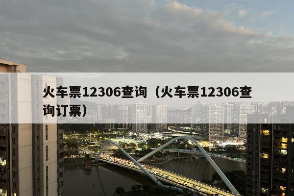 火车票12306查询（火车票12306查询订票）