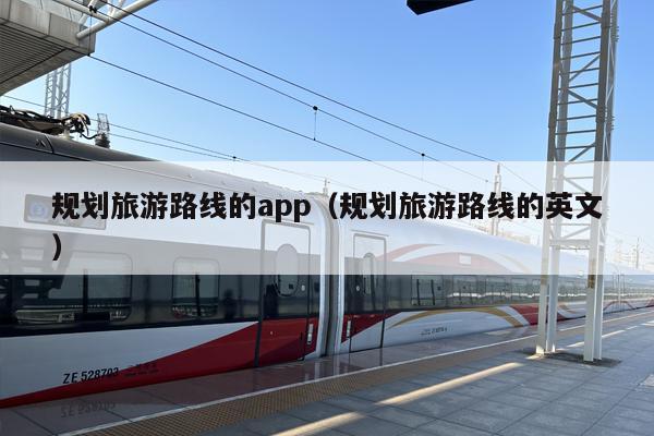 规划旅游路线的app（规划旅游路线的英文）