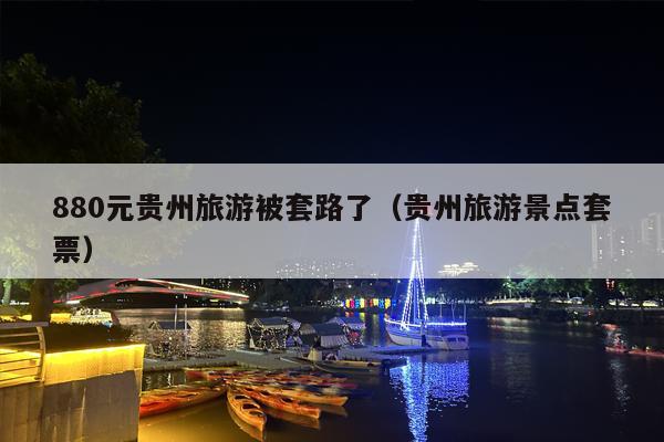 880元贵州旅游被套路了（贵州旅游景点套票）