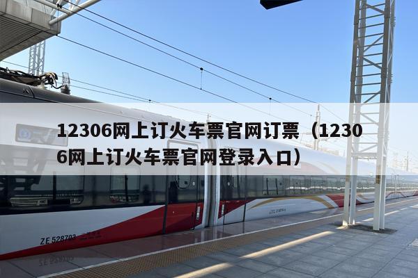 12306网上订火车票官网订票（12306网上订火车票官网登录入口）