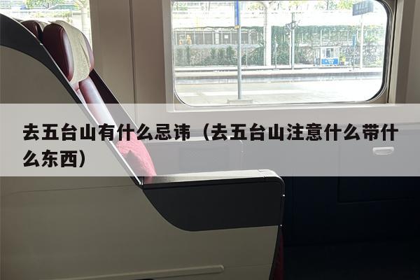 去五台山有什么忌讳（去五台山注意什么带什么东西）