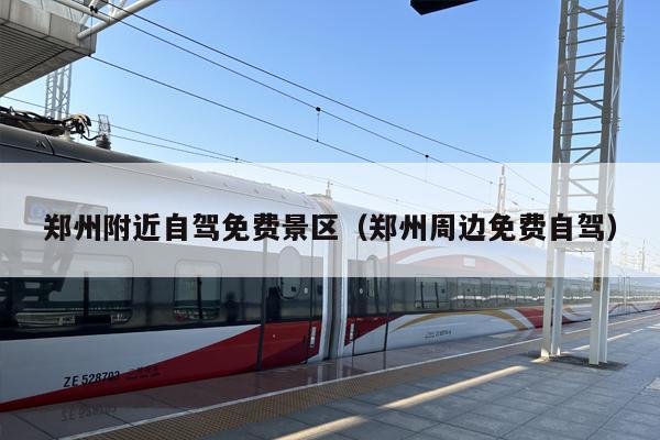 郑州附近自驾免费景区（郑州周边免费自驾）