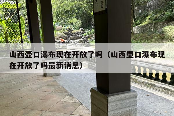 山西壶口瀑布现在开放了吗（山西壶口瀑布现在开放了吗最新消息）