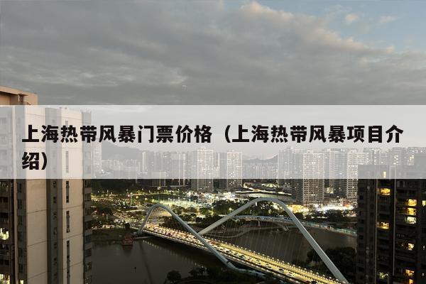上海热带风暴门票价格（上海热带风暴项目介绍）