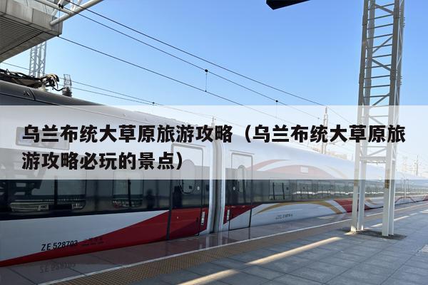 乌兰布统大草原旅游攻略（乌兰布统大草原旅游攻略必玩的景点）