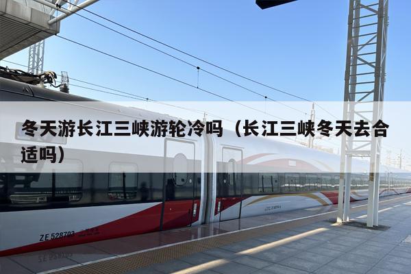 冬天游长江三峡游轮冷吗（长江三峡冬天去合适吗）