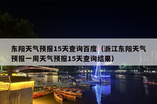 东阳天气预报15天查询百度（浙江东阳天气预报一周天气预报15天查询结果）