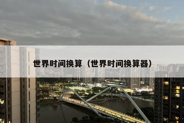 世界时间换算（世界时间换算器）