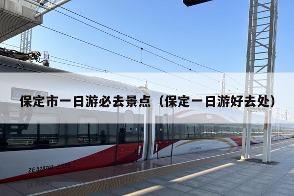 保定市一日游必去景点（保定一日游好去处）