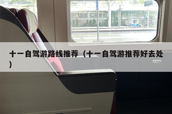 十一自驾游路线推荐（十一自驾游推荐好去处）