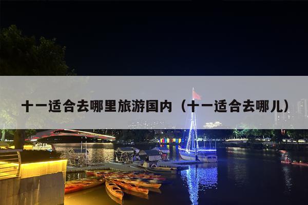 十一适合去哪里旅游国内（十一适合去哪儿）