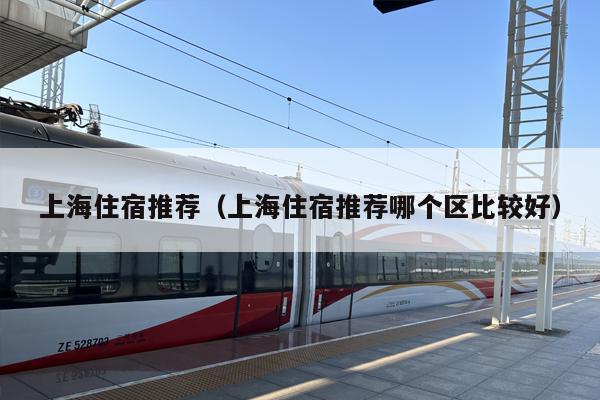 上海住宿推荐（上海住宿推荐哪个区比较好）