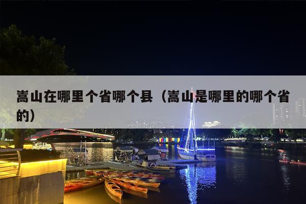 嵩山在哪里个省哪个县（嵩山是哪里的哪个省的）
